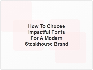 How to Choose Impactful Fonts for a Modern Steakhouse Brand